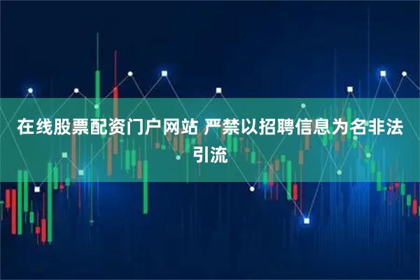 在线股票配资门户网站 严禁以招聘信息为名非法引流