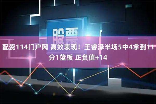 配资114门户网 高效表现！王睿泽半场5中4拿到11分1篮板 正负值+14
