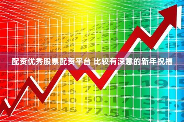 配资优秀股票配资平台 比较有深意的新年祝福