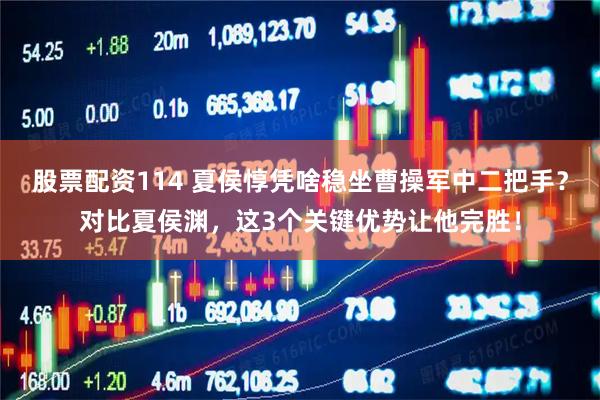 股票配资114 夏侯惇凭啥稳坐曹操军中二把手？对比夏侯渊，这3个关键优势让他完胜！