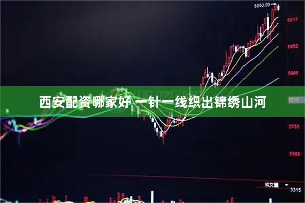 西安配资哪家好 一针一线织出锦绣山河