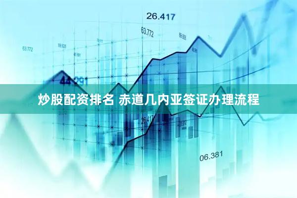 炒股配资排名 赤道几内亚签证办理流程