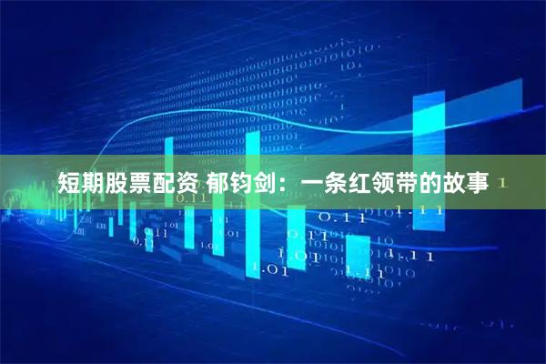 短期股票配资 郁钧剑：一条红领带的故事